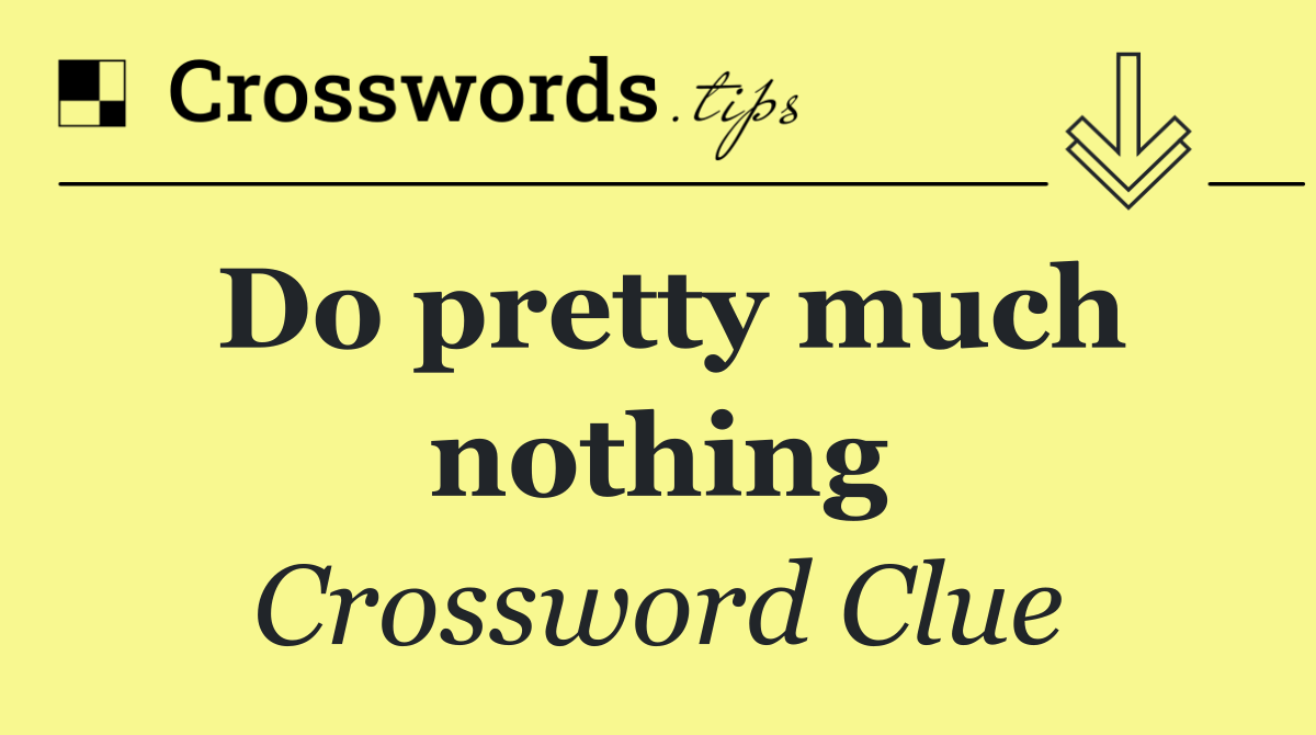 Do pretty much nothing