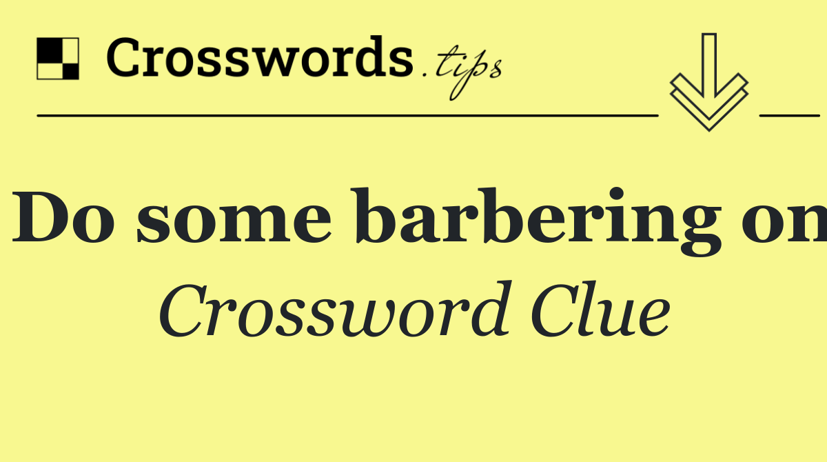 Do some barbering on