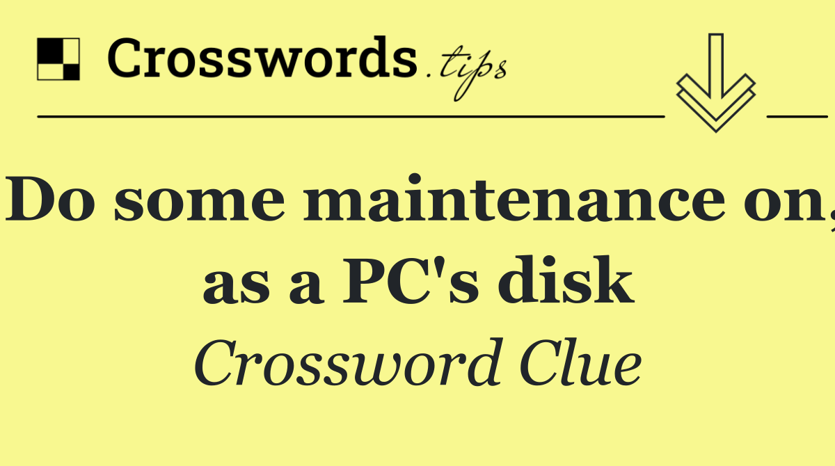 Do some maintenance on, as a PC's disk
