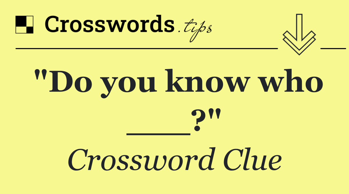 "Do you know who ___?"