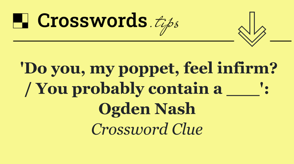 'Do you, my poppet, feel infirm? / You probably contain a ___': Ogden Nash