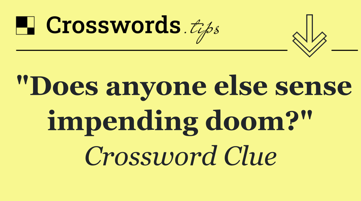 "Does anyone else sense impending doom?"