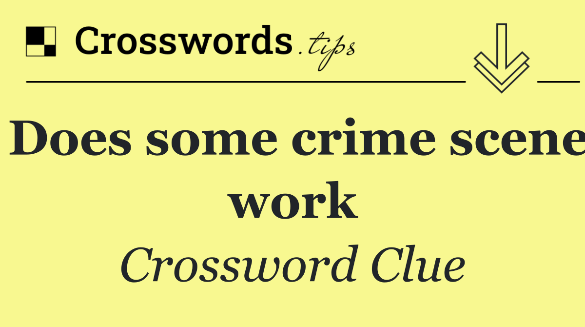 Does some crime scene work