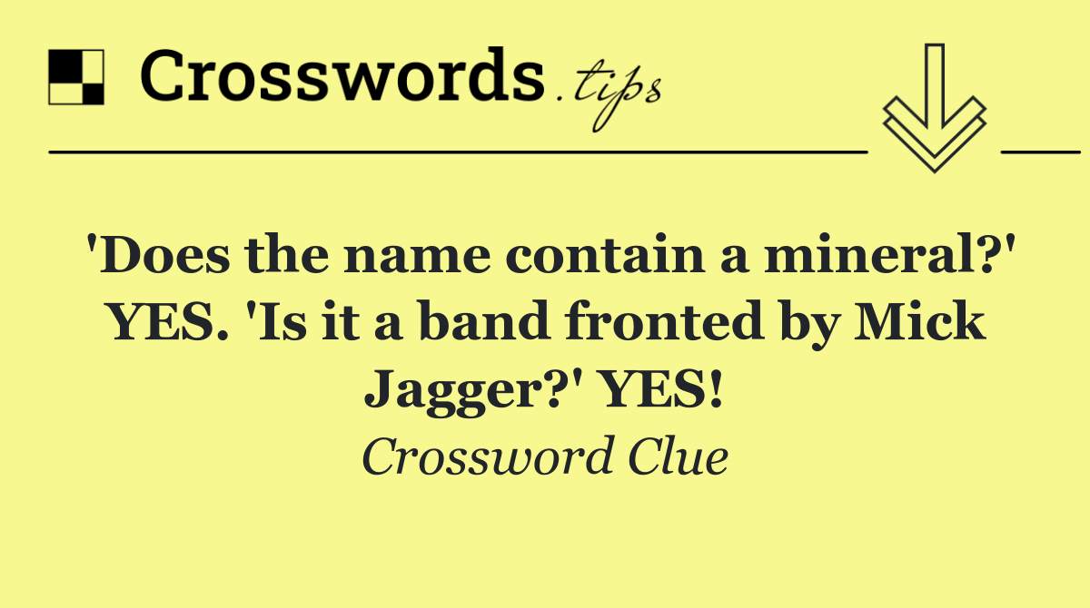 'Does the name contain a mineral?' YES. 'Is it a band fronted by Mick Jagger?' YES!