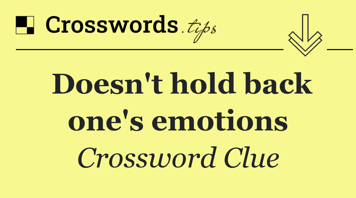 Doesn't hold back one's emotions