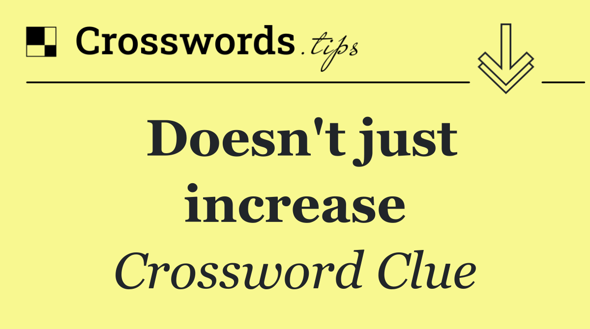 Doesn't just increase