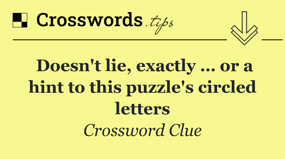 Doesn't lie, exactly … or a hint to this puzzle's circled letters