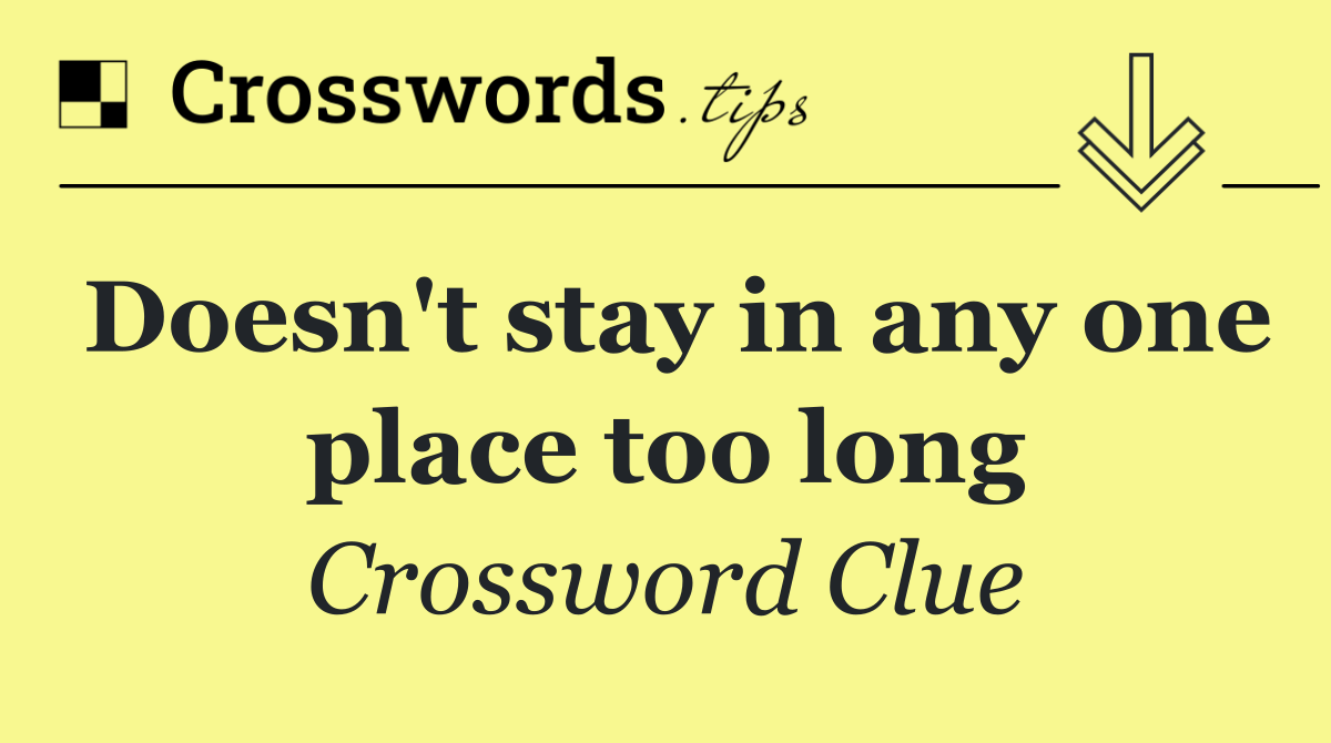 Doesn't stay in any one place too long