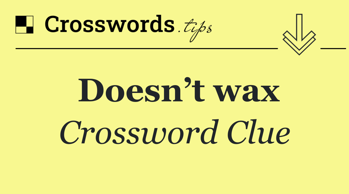 Doesn’t wax