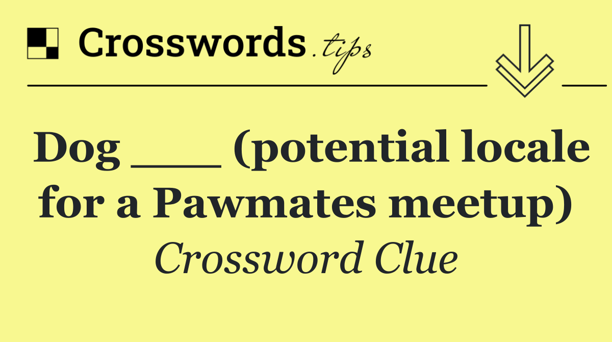 Dog ___ (potential locale for a Pawmates meetup)