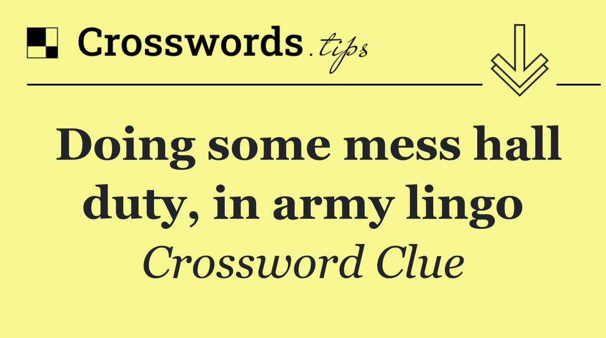 Doing some mess hall duty, in army lingo