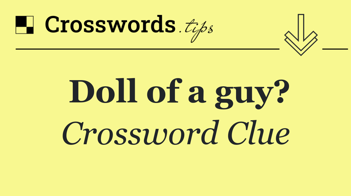 Doll of a guy?