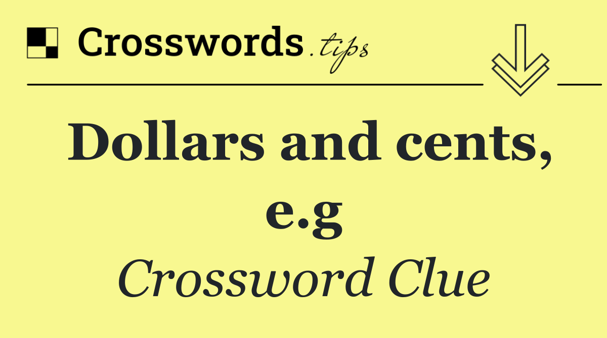 Dollars and cents, e.g