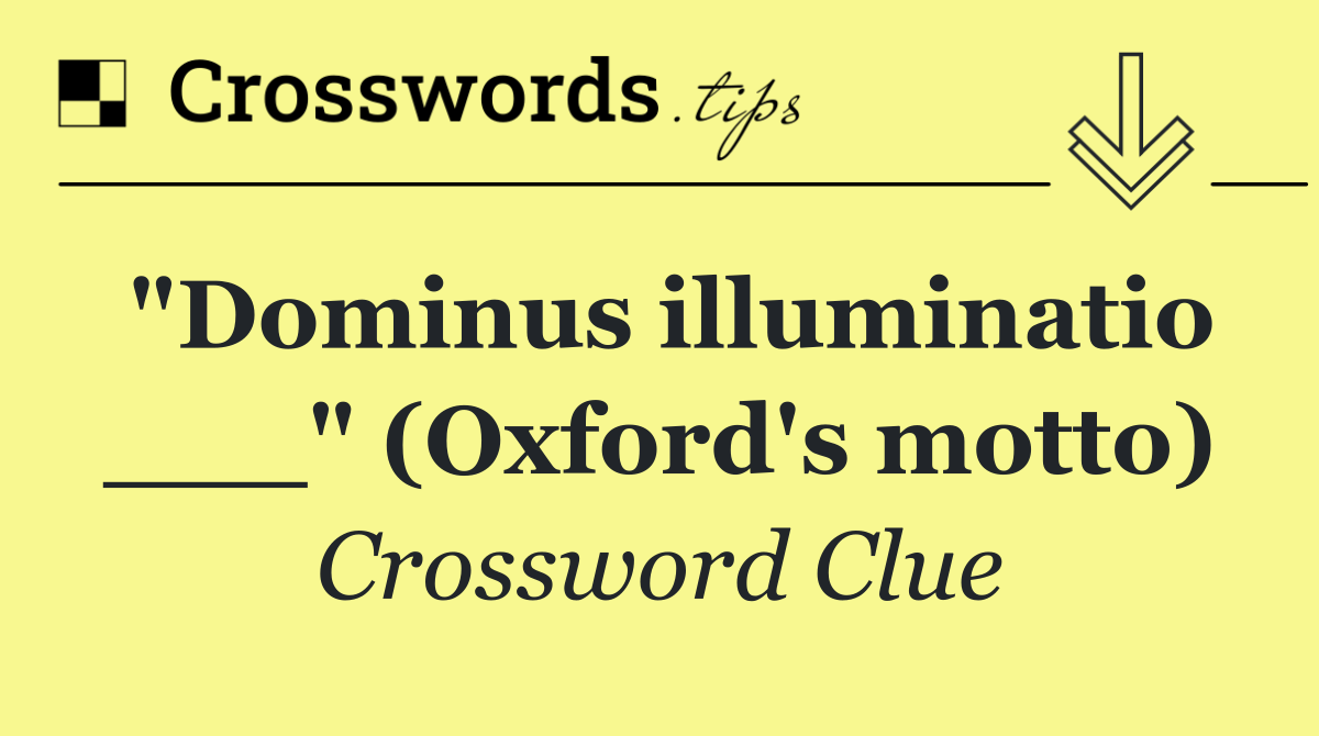 "Dominus illuminatio ___" (Oxford's motto)