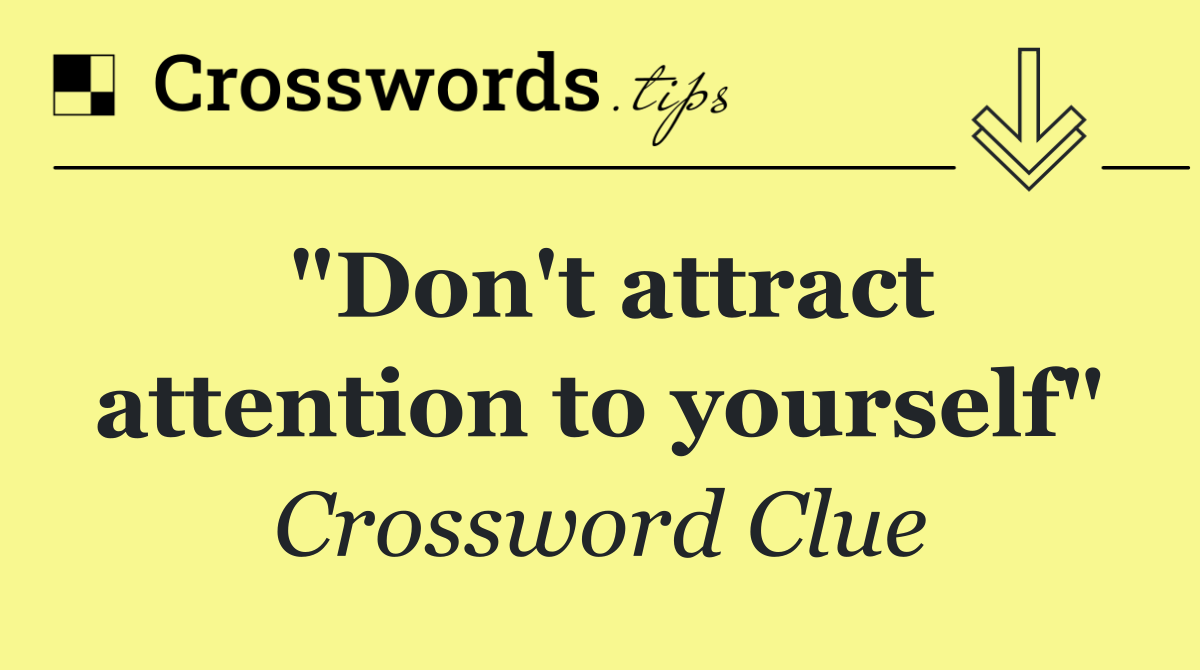 "Don't attract attention to yourself"