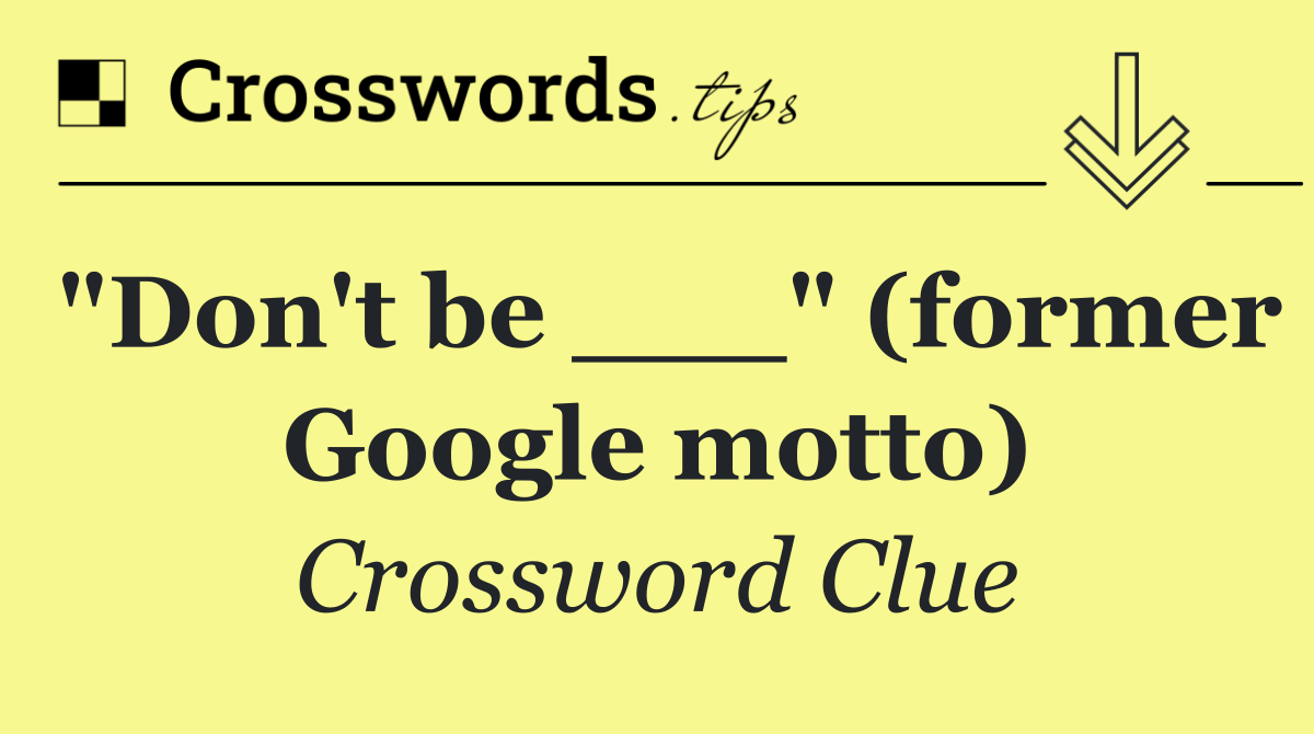 "Don't be ___" (former Google motto)
