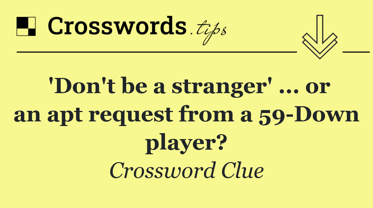 'Don't be a stranger' ... or an apt request from a 59 Down player?