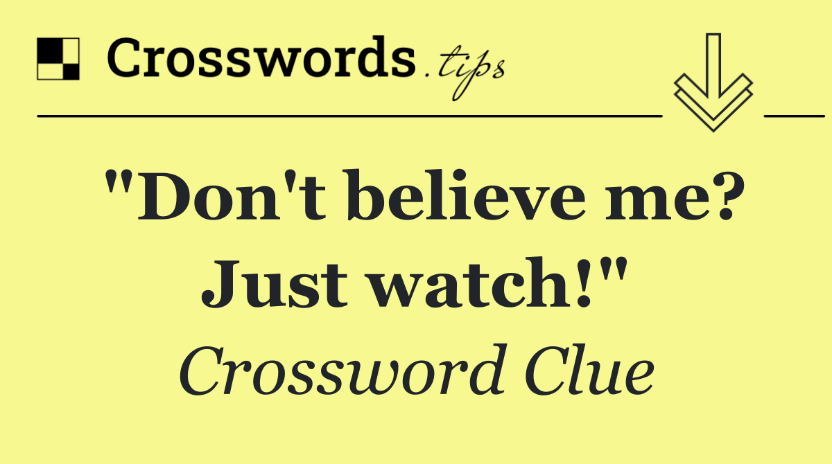 "Don't believe me? Just watch!"