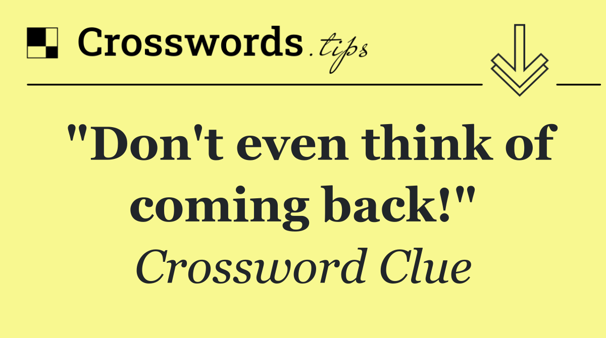 "Don't even think of coming back!"