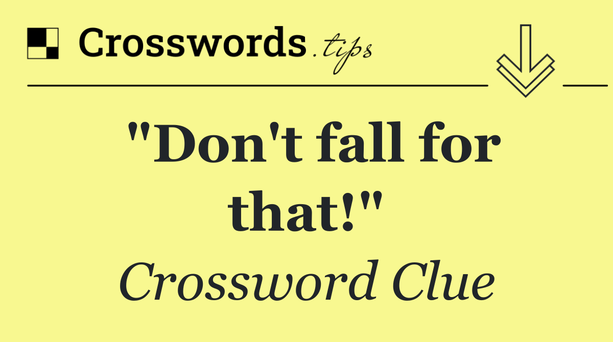"Don't fall for that!"