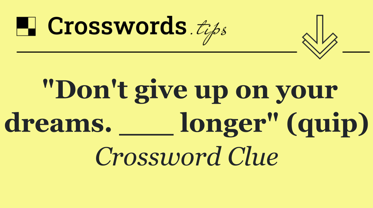 "Don't give up on your dreams. ___ longer" (quip)