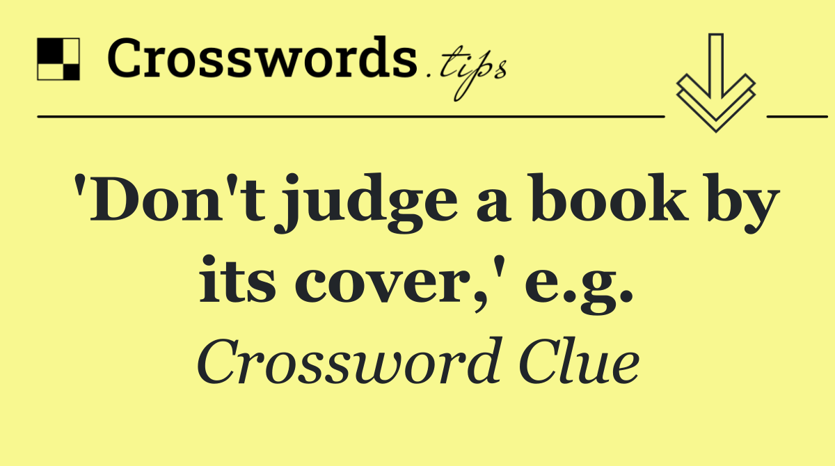 'Don't judge a book by its cover,' e.g.