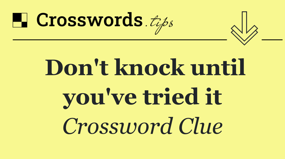 Don't knock until you've tried it