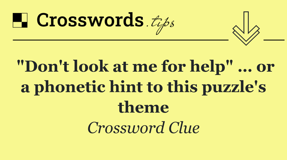 "Don't look at me for help" … or a phonetic hint to this puzzle's theme