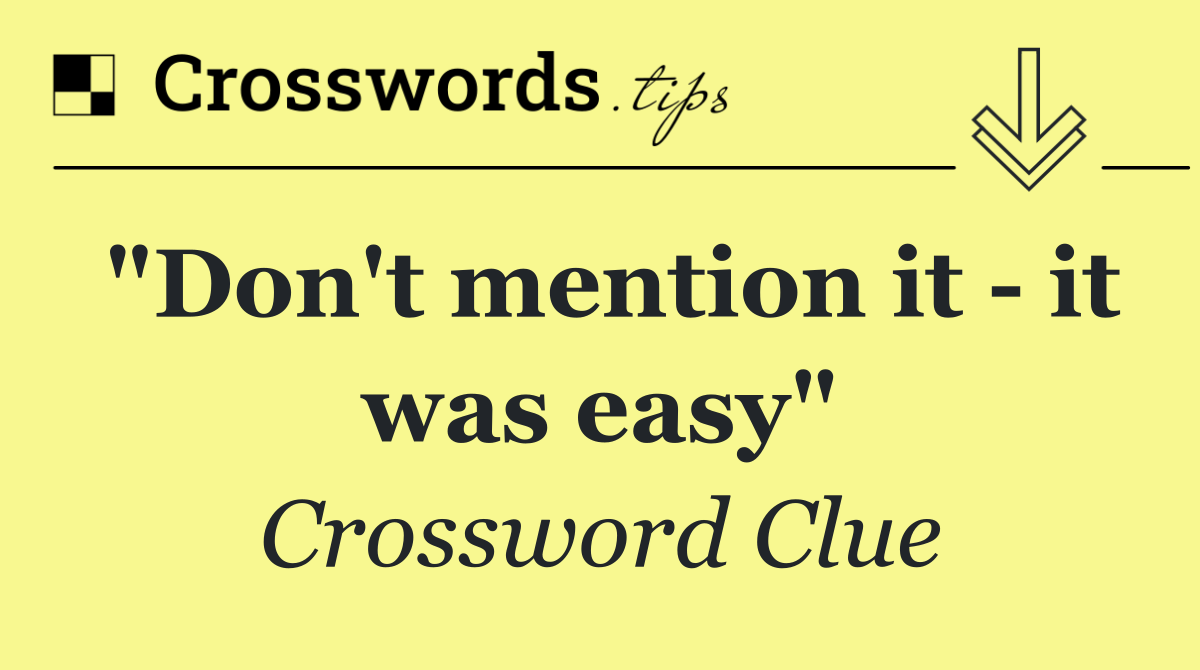 "Don't mention it   it was easy"