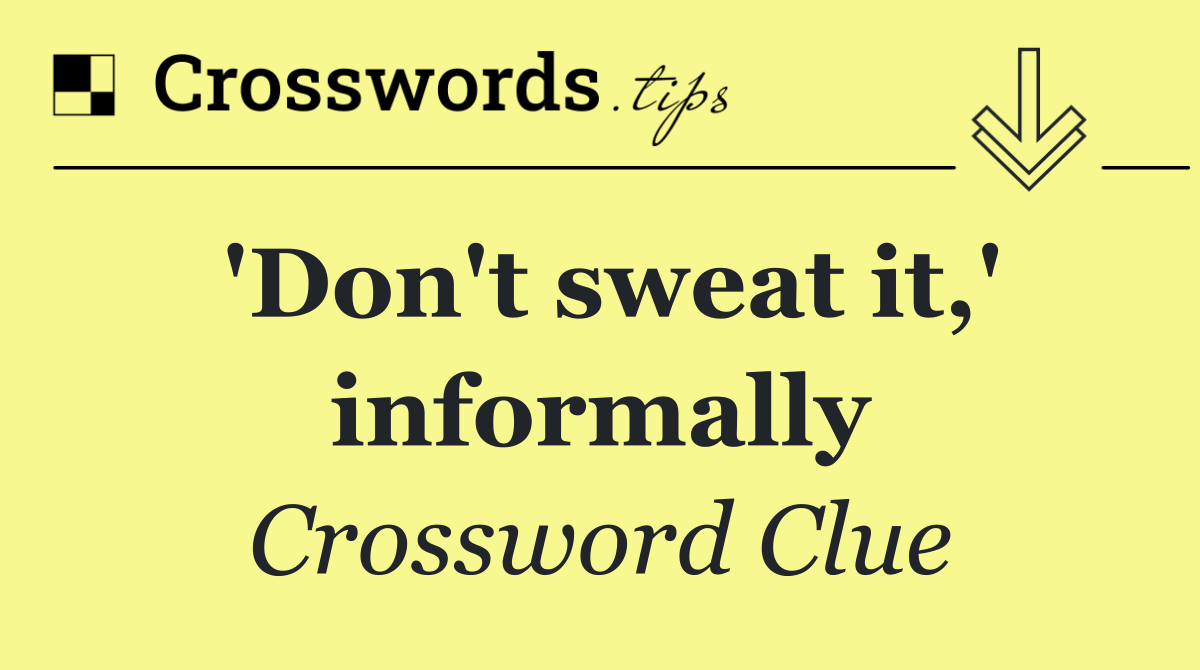 'Don't sweat it,' informally