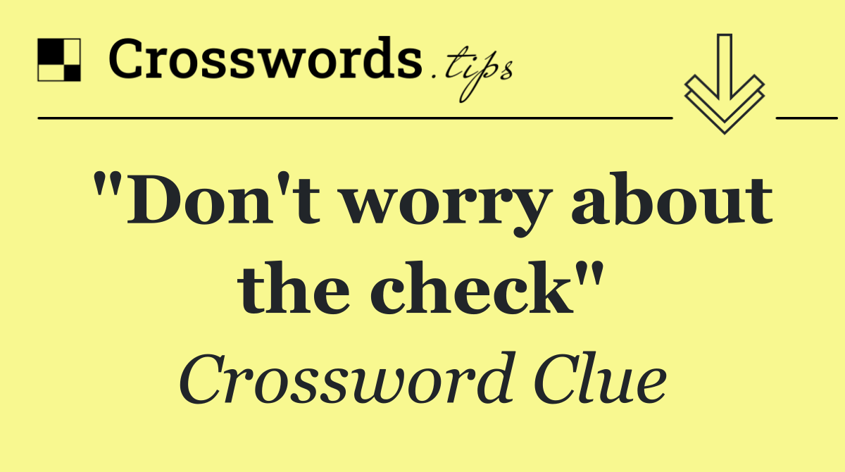 "Don't worry about the check"