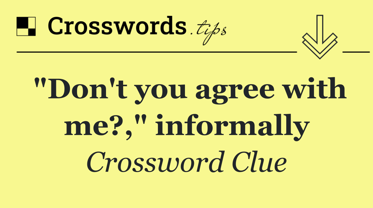 "Don't you agree with me?," informally