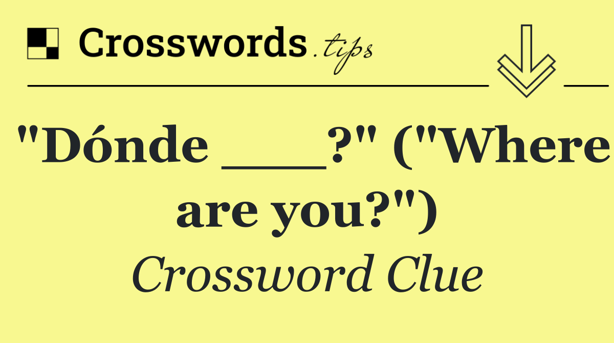 "Dónde ___?" ("Where are you?")