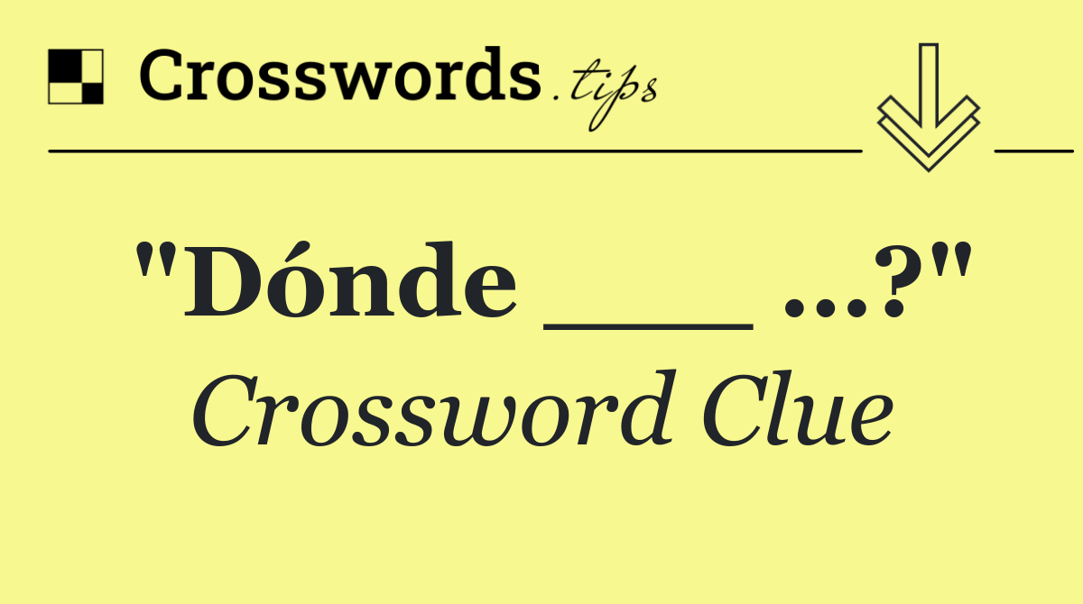 "Dónde ___ …?"