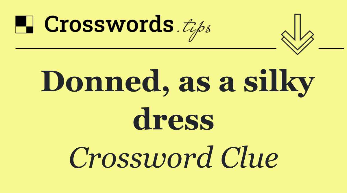 Donned, as a silky dress