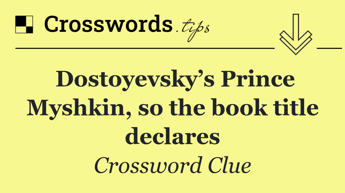 Dostoyevsky’s Prince Myshkin, so the book title declares
