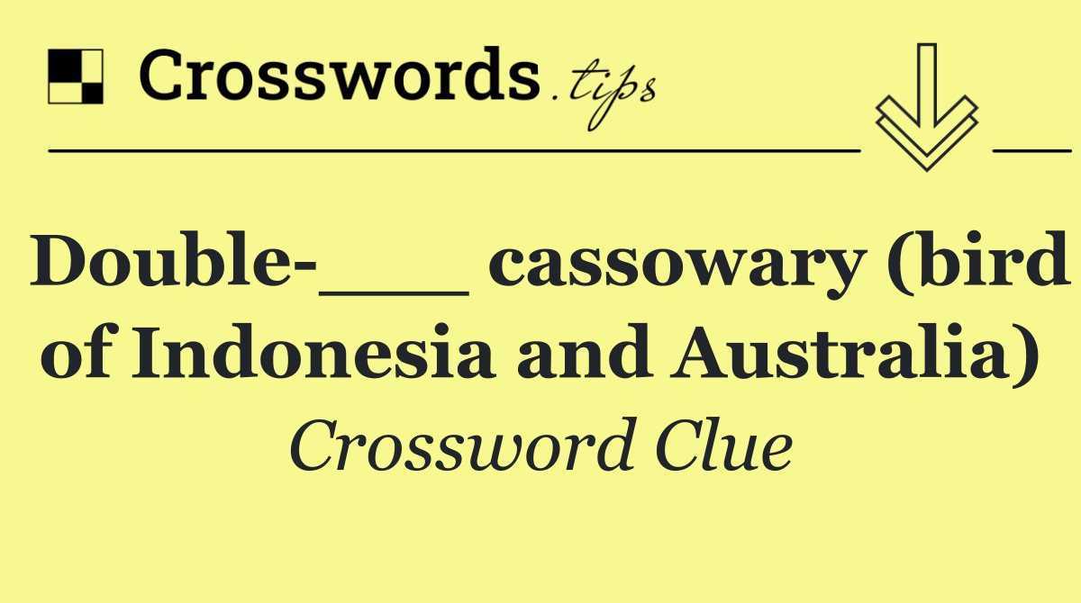 Double ___ cassowary (bird of Indonesia and Australia)