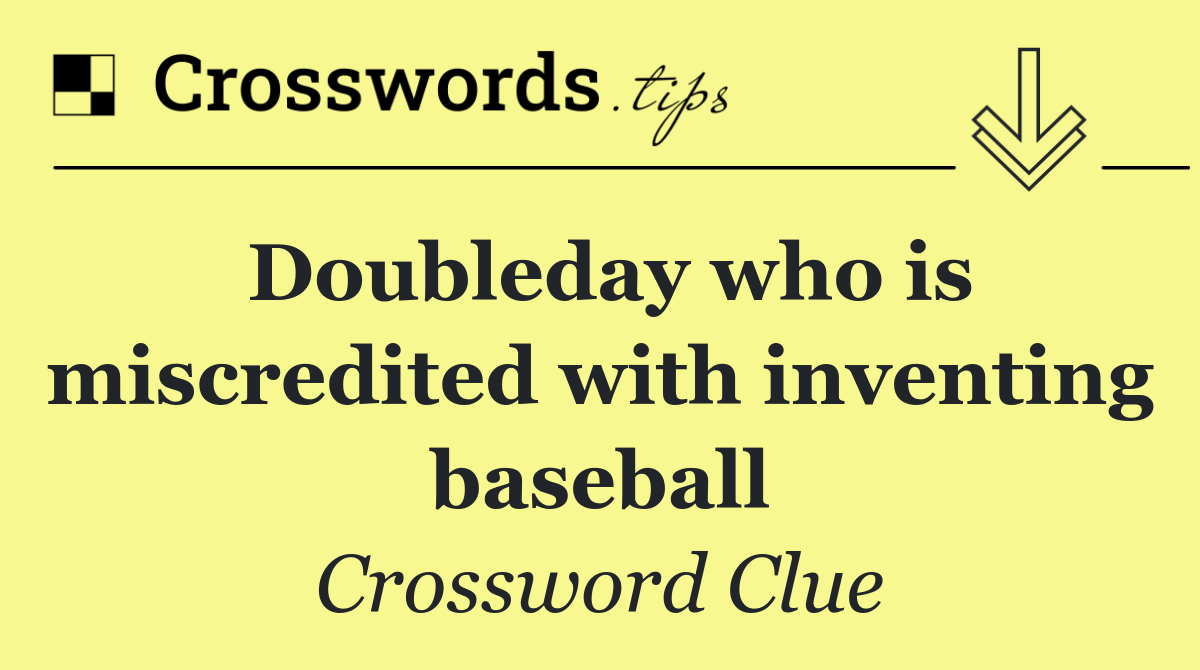Doubleday who is miscredited with inventing baseball