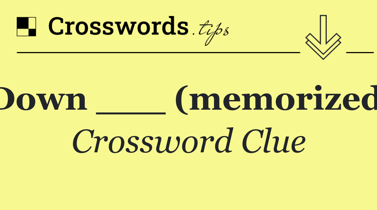 Down ___ (memorized)