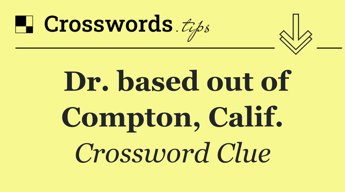 Dr. based out of Compton, Calif.