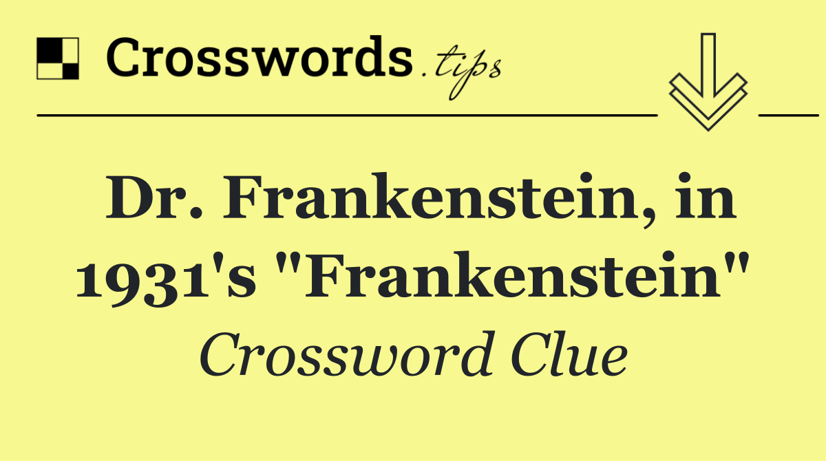 Dr. Frankenstein, in 1931's "Frankenstein"