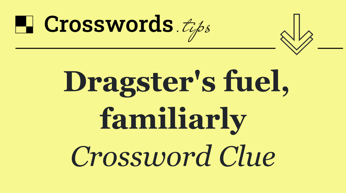 Dragster's fuel, familiarly
