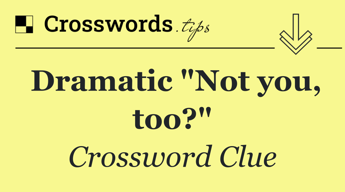 Dramatic "Not you, too?"