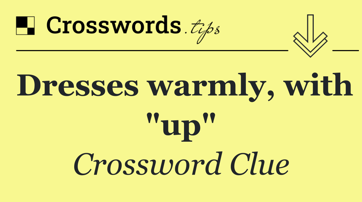 Dresses warmly, with "up"