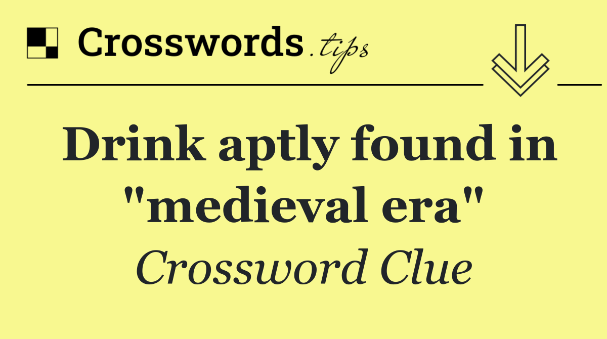 Drink aptly found in "medieval era"