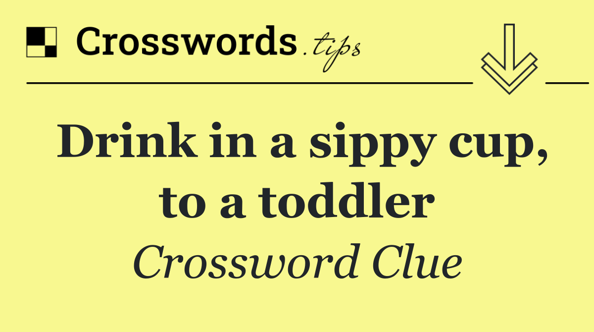Drink in a sippy cup, to a toddler