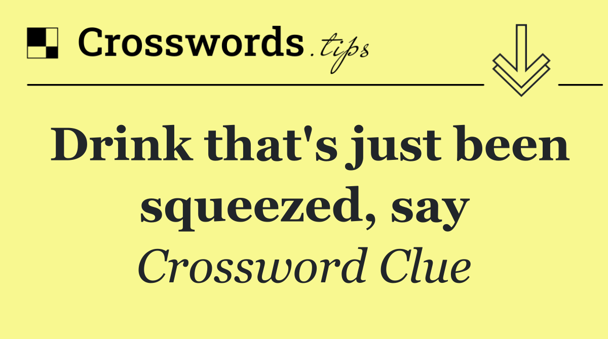 Drink that's just been squeezed, say