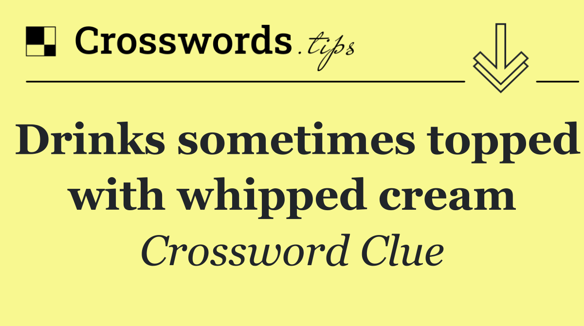 Drinks sometimes topped with whipped cream