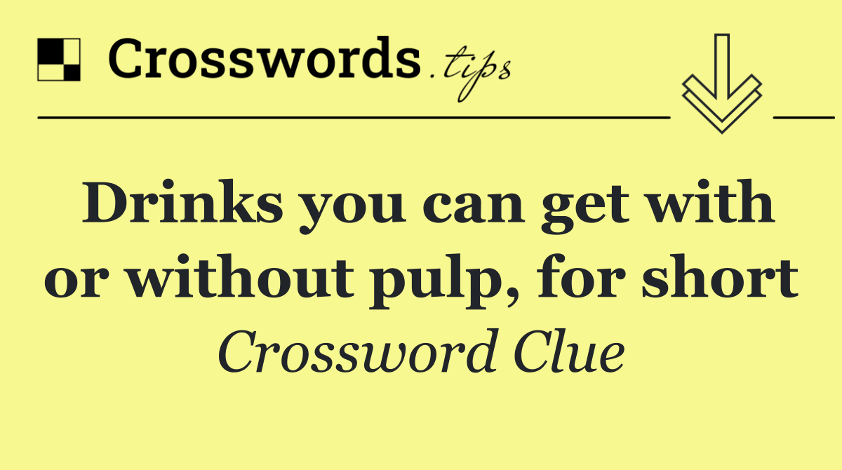 Drinks you can get with or without pulp, for short