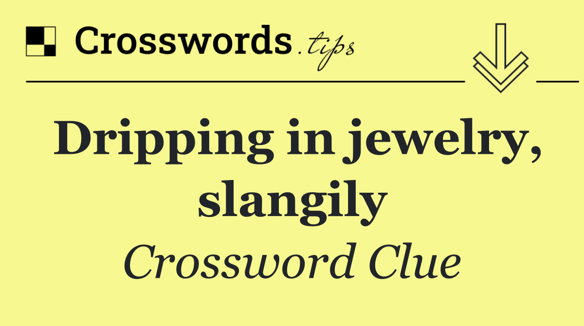 Dripping in jewelry, slangily